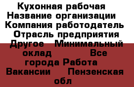 Кухонная рабочая › Название организации ­ Компания-работодатель › Отрасль предприятия ­ Другое › Минимальный оклад ­ 9 000 - Все города Работа » Вакансии   . Пензенская обл.